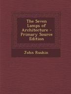 The Seven Lamps of Architecture - Primary Source Edition di John Ruskin edito da Nabu Press