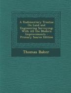 A Rudimentary Treatise on Land and Engineering Surveying: With All the Modern Improvements - Primary Source Edition di Thomas Baker edito da Nabu Press