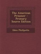 The American Prisoner - Primary Source Edition di Eden Phillpotts edito da Nabu Press