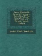 Greek Ollendorff: Being a Progressive Exhibition of the Principles of the Greek Grammar di Asahel Clark Kendrick edito da Nabu Press
