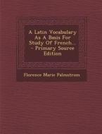 A Latin Vocabulary as a Basis for Study of French... - Primary Source Edition di Florence Marie Palmstrom edito da Nabu Press