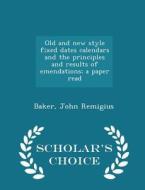 Old And New Style Fixed Dates Calendars And The Principles And Results Of Emendations; A Paper Read - Scholar's Choice Edition di Baker John Remigius edito da Scholar's Choice