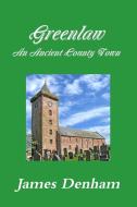 Greenlaw - An Ancient County Town di James Denham edito da Lulu.com