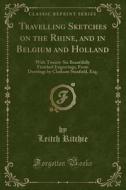 Travelling Sketches On The Rhine, And In Belgium And Holland di Leitch Ritchie Esq edito da Forgotten Books