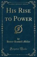 His Rise To Power (classic Reprint) di Henry Russell Miller edito da Forgotten Books