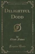 Delightful Dodd (classic Reprint) di Elliott Flower edito da Forgotten Books
