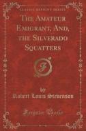 The Amateur Emigrant, And, The Silverado Squatters (classic Reprint) di Robert Louis Stevenson edito da Forgotten Books