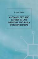 Alcohol, Sex and Gender in Late Medieval and Early Modern Europe di L. Martin edito da Palgrave Macmillan