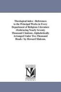 Theological Index: References to the Principal Works in Every Department of Religious Literature: Embracing Nearly Seven di Howard Malcom edito da UNIV OF MICHIGAN PR