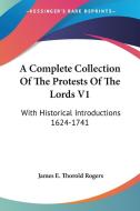 A Complete Collection Of The Protests Of The Lords V1: With Historical Introductions 1624-1741 di James E. Thorold Rogers edito da Kessinger Publishing, Llc