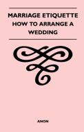 Marriage Etiquette - How to Arrange a Wedding di Anon edito da Lodge Press