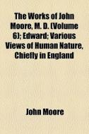 The Works Of John Moore, M. D. (volume 6); Edward; Various Views Of Human Nature, Chiefly In England di John Moore edito da General Books Llc