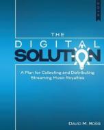 The Digital Solution: A Plan for Collecting and Distributing Streaming Music Royalties di David M. Ross edito da Createspace
