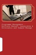 Programme Management - Delivery Manual: Leadership & Governance and Demand Manage: Leadership & Governance and Demand Management di Dodo Lilly-West edito da Createspace