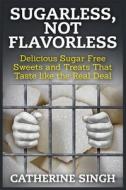 Sugarless, Not Flavorless: Delicious Sugar Free Sweets and Treats That Taste Like the Real Deal di Catherine Singh edito da Createspace