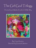 The Girl God Trilogy: The Girl God / Mother Earth / Tell Me Why di Trista Hendren edito da Createspace