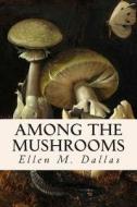 Among the Mushrooms di Caroline a. Burgin, Ellen M. Dallas edito da Createspace