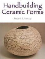 Handbuilding Ceramic Forms di Elsbeth S. Woody edito da Allworth Press