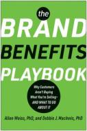 The Brand Benefits Playbook: Why Customers Aren't Buying What You're Selling--And What to Do about It