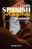 LEARN SPANISH FOR BEGINNERS - GRAMMAR: L di AURELIO PEREZ edito da LIGHTNING SOURCE UK LTD