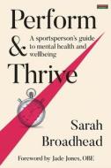 Perform & Thrive: A Sportsperson's Guide to Mental Health and Wellbeing di Sarah Broadhead edito da BENNION KEARNY LTD