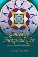 Astrology As A Therapeutic Art: Healing Human Relationships di Greg Bogart edito da Wessex Astrologer Ltd
