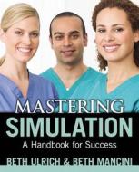 Mastering Simulation: A Handbook for Success di Beth Ulrich, Mary E. (Beth) Mancini edito da NURSING KNOWLEDGE INTL