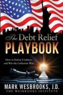 The Debt Relief Playbook: How to Defeat Creditors and Win the Collection War di Mark Wesbrooks J. D. edito da Wesbrooks Institute, L.L.C.