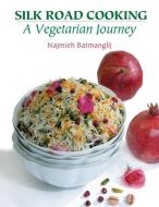 Silk Road Cooking: A Vegetarian Journey di Najmieh Batmanglij edito da MAGE PUBL INC