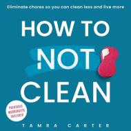 How to Not Clean di Tamra Carter edito da Wellspring Collective