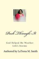 Push Through It: God Helped Me Weather Life's Storms di Latrena M. Smith edito da Createspace Independent Publishing Platform