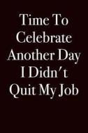 Time to Celebrate Another Day I Didn't Quit My Job: Blank Lined Journals 6x9 - Funny Gift for Coworker di Active Creative Journals edito da Createspace Independent Publishing Platform
