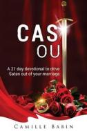 Cast Out: A 21 Day Devotional to Drive Satan Out of Your Marriage di Camille Babin edito da Createspace Independent Publishing Platform