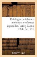 Catalogue De Tableaux Anciens Et Modernes, Aquarelles. Vente, 12 Mai 1884 di COLLECTIF edito da Hachette Livre - BNF