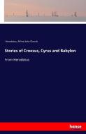 Stories of Croesus, Cyrus and Babylon di Herodotus, Alfred John Church edito da hansebooks