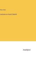 Lectures on Aural Catarrh di Peter Allen edito da Anatiposi Verlag