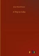A Trip to Cuba di Julia Ward Howe edito da Outlook Verlag