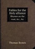 Fables For The Holy Alliance Rhymes On The Road, &c., &c di Thomas Brown edito da Book On Demand Ltd.