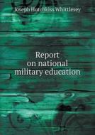 Report On National Military Education di Joseph Hotchkiss Whittlesey edito da Book On Demand Ltd.