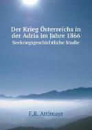 Der Krieg Osterreichs In Der Adria Im Jahre 1866 Seekriegsgeschichtliche Studie di F R Attlmayr edito da Book On Demand Ltd.