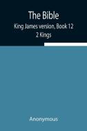 The Bible, King James version, Book 12; 2 Kings di Anonymous edito da Alpha Editions