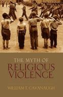 The Myth of Religious Violence di William T Cavanaugh edito da OUP USA