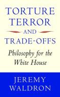 Torture, Terror, and Trade-Offs: Philosophy for the White House di Jeremy Waldron edito da PAPERBACKSHOP UK IMPORT