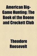 American Big-game Hunting; The Book Of The Boone And Crockett Club di Theodore Roosevelt edito da General Books Llc