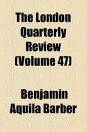 The London Quarterly Review (volume 47) di William Lonsdale Watkinson, Benjamin Aquila Barber, John Telford edito da General Books Llc