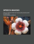 Speech-making; Explicit Instructions For The Building And Delivery Of Speeches di Edwin Gordon Lawrence edito da General Books Llc