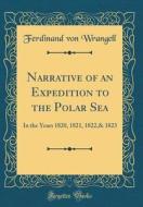 Narrative of an Expedition to the Polar Sea: In the Years 1820, 1821, 1822,& 1823 (Classic Reprint) di Ferdinand Von Wrangell edito da Forgotten Books