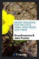 Bright Thoughts for the Little Ones: With Prose and Verse di Grandmamma, John Proctor edito da LIGHTNING SOURCE INC