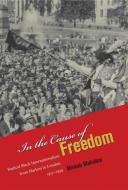 In the Cause of Freedom: Radical Black Internationalism from Harlem to London, 1917-1939 di Minkah Makalani edito da UNIV OF NORTH CAROLINA PR
