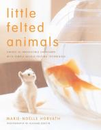 Little Felted Animals di Marie-Noelle Horvath edito da Watson-Guptill Publications
